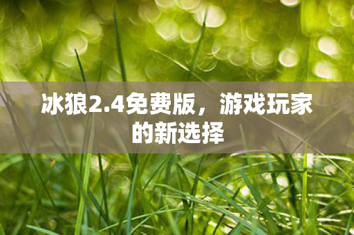 冰狼2.4免费版，游戏玩家的新选择
