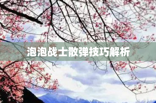 泡泡战士散弹技巧解析 泡泡战士散弹技巧解析