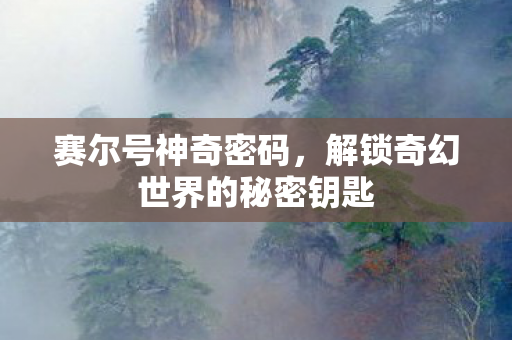 赛尔号神奇密码，解锁奇幻世界的秘密钥匙