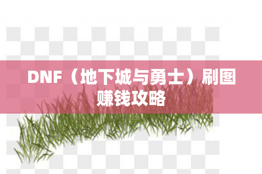 DNF(地下城与勇士)刷图赚钱攻略 DNF(地下城与勇士)刷图赚钱攻略