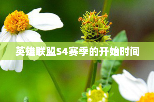英雄联盟S4赛季的开始时间 英雄联盟S4赛季的开始时间