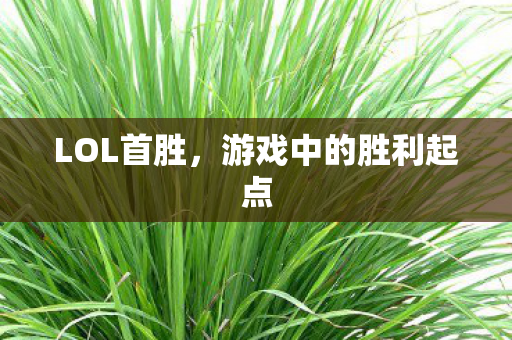 LOL首胜，游戏中的胜利起点