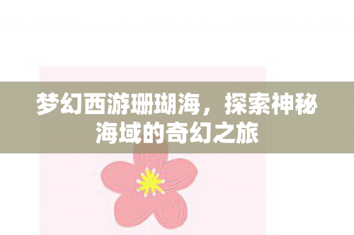 梦幻西游珊瑚海，探索神秘海域的奇幻之旅