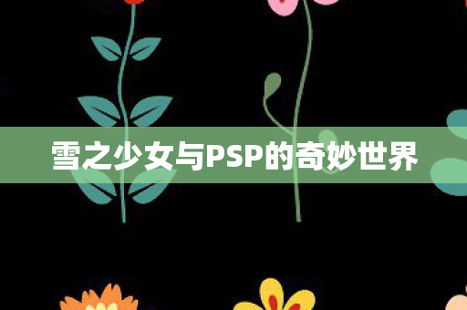雪之少女与PSP的奇妙世界 雪之少女与PSP的奇妙世界