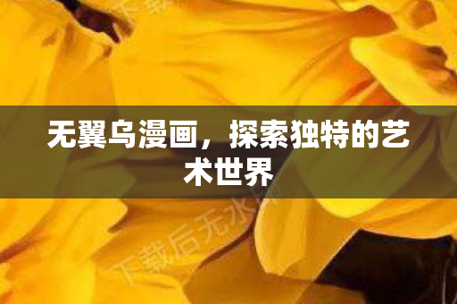无翼乌漫画,探索独特的艺术世界 无翼乌漫画,探索独特的艺术世界