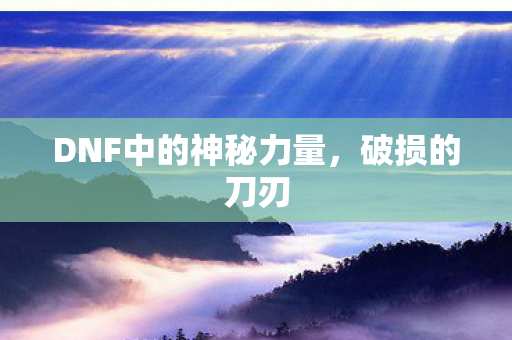 DNF中的神秘力量,破损的刀刃 DNF中的神秘力量,破损的刀刃