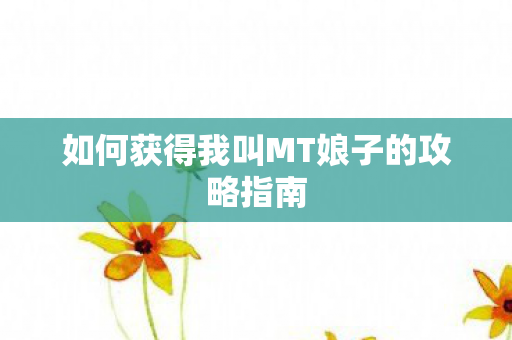 如何获得我叫MT娘子的攻略指南