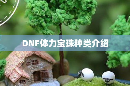 DNF体力宝珠种类介绍