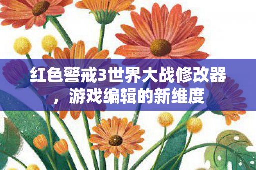 红色警戒3世界大战修改器，游戏编辑的新维度