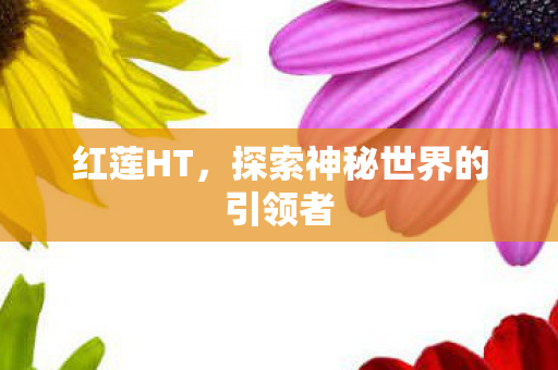 红莲HT，探索神秘世界的引领者