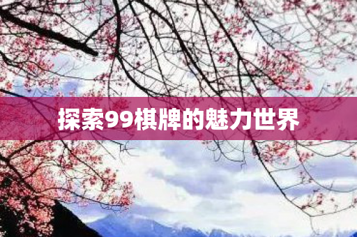 探索99棋牌的魅力世界