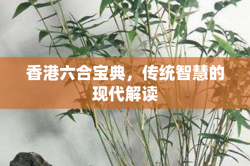 香港六合宝典，传统智慧的现代解读
