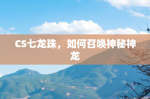 CS七龙珠，如何召唤神秘神龙