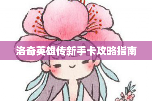 洛奇英雄传新手卡攻略指南