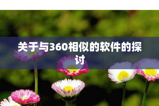 关于与360相似的软件的探讨
