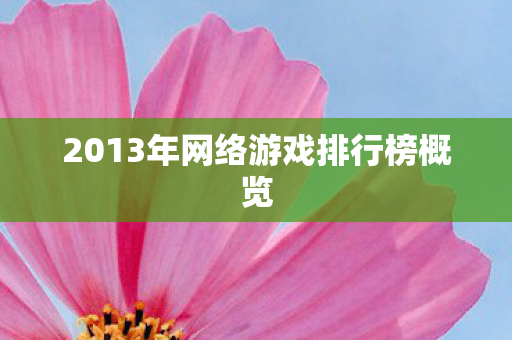 2013年网络游戏排行榜概览 2013年网络游戏排行榜概览