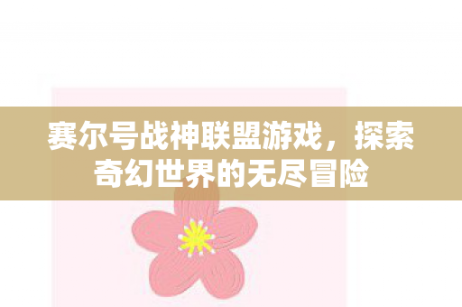 赛尔号战神联盟游戏,探索奇幻世界的无尽冒险 赛尔号战神联盟游戏,探索奇幻世界的无尽冒险