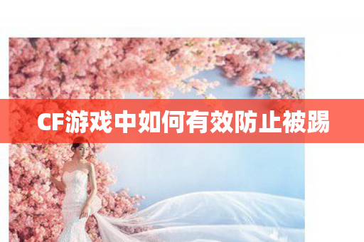 CF游戏中如何有效防止被踢 CF游戏中如何有效防止被踢