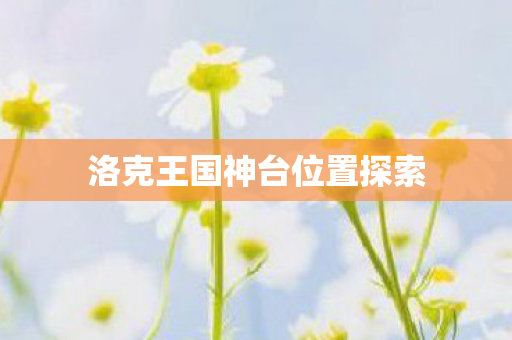 洛克王国神台位置探索