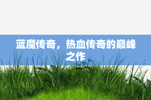 蓝魔传奇，热血传奇的巅峰之作