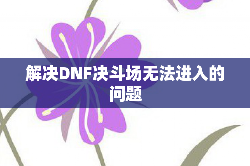 解决DNF决斗场无法进入的问题