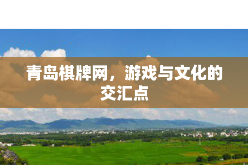 青岛棋牌网，游戏与文化的交汇点