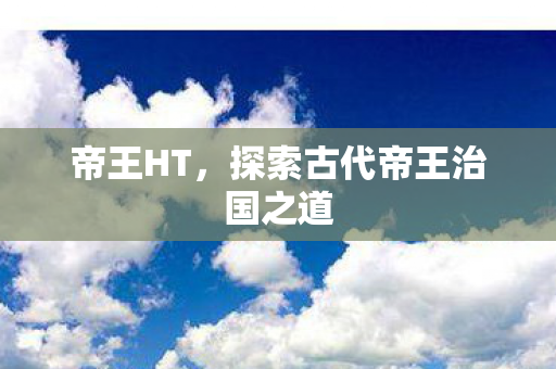 帝王HT，探索古代帝王治国之道