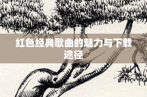 红色经典歌曲的魅力与下载途径