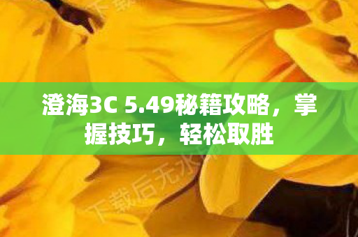 澄海3C 5.49秘籍攻略，掌握技巧，轻松取胜