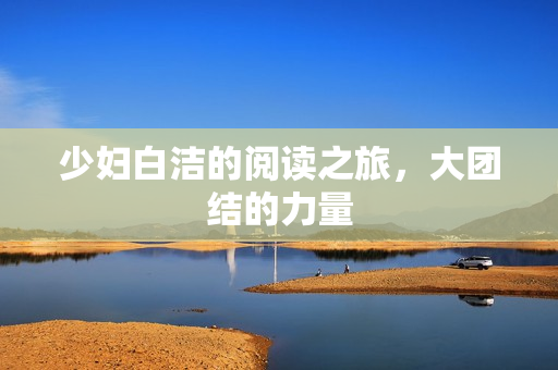少妇白洁的阅读之旅，大团结的力量