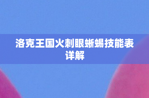 洛克王国火刺眼蜥蜴技能表详解
