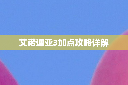 艾诺迪亚3加点攻略详解 艾诺迪亚3加点攻略详解