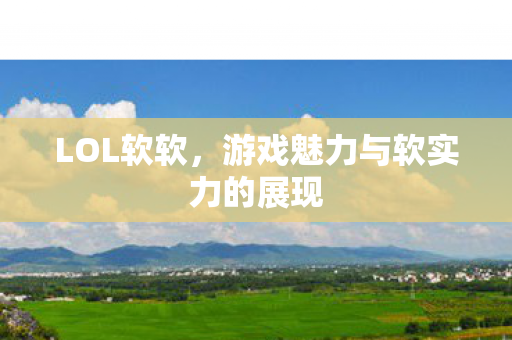 LOL软软，游戏魅力与软实力的展现