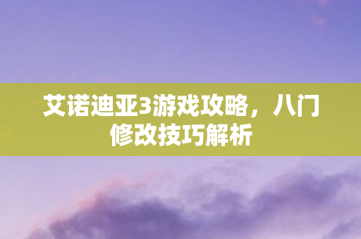 艾诺迪亚3游戏攻略，八门修改技巧解析