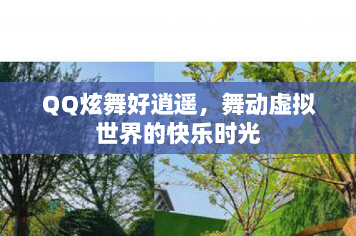 QQ炫舞好逍遥,舞动虚拟世界的快乐时光 QQ炫舞好逍遥,舞动虚拟世界的快乐时光