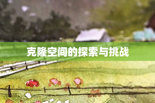克隆空间的探索与挑战
