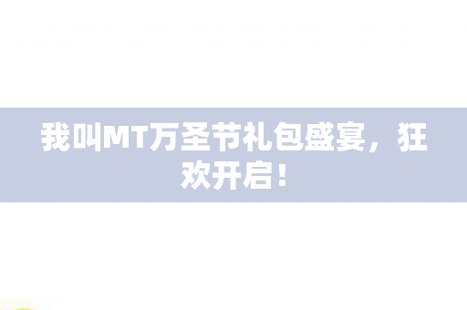 我叫MT万圣节礼包盛宴,狂欢开启! 我叫MT万圣节礼包盛宴,狂欢开启!