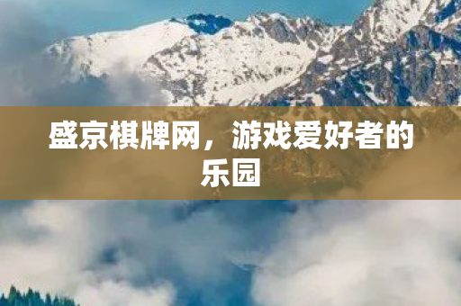 盛京棋牌网，游戏爱好者的乐园