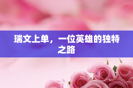 瑞文上单,一位英雄的独特之路 瑞文上单,一位英雄的独特之路