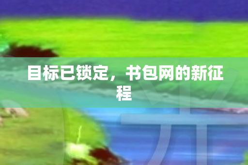 目标已锁定，书包网的新征程