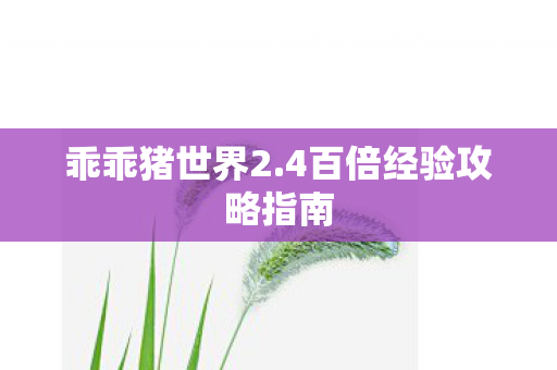 乖乖猪世界2.4百倍经验攻略指南