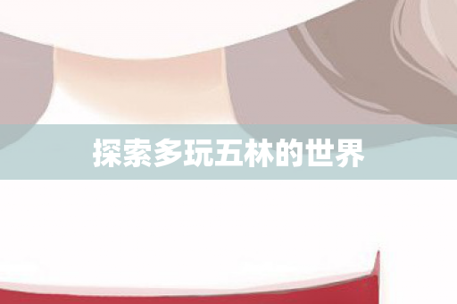 探索多玩五林的世界 探索多玩五林的世界