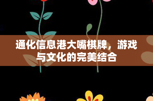 通化信息港大嘴棋牌，游戏与文化的完美结合