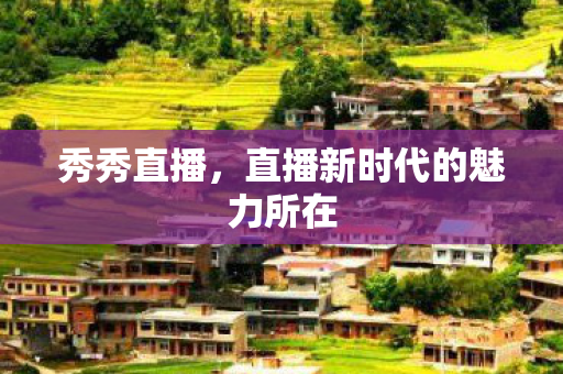 秀秀直播，直播新时代的魅力所在