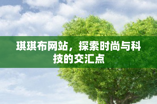 琪琪布网站,探索时尚与科技的交汇点 琪琪布网站,探索时尚与科技的交汇点