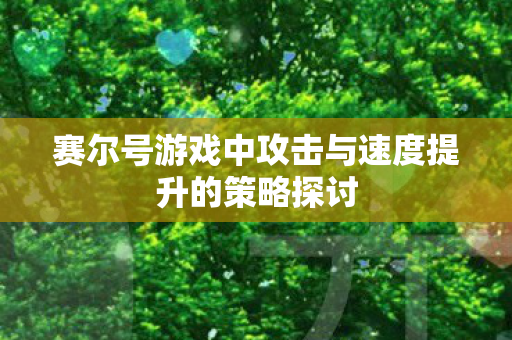 赛尔号游戏中攻击与速度提升的策略探讨