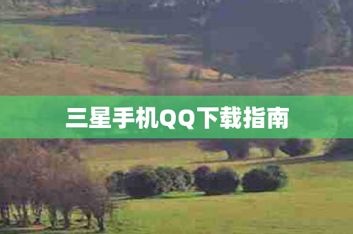 三星手机QQ下载指南 三星手机QQ下载指南