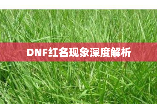 DNF红名现象深度解析 DNF红名现象深度解析