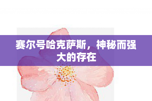 赛尔号哈克萨斯，神秘而强大的存在
