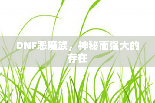 DNF恶魔族，神秘而强大的存在